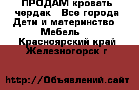 ПРОДАМ кровать чердак - Все города Дети и материнство » Мебель   . Красноярский край,Железногорск г.